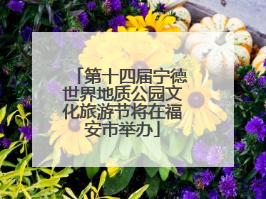 第十四届宁德世界地质公园文化旅游节将在福安市举办